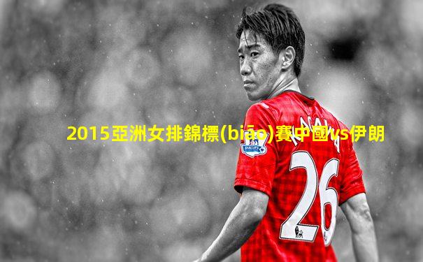 2015亞洲女排錦標(biāo)賽中國vs伊朗