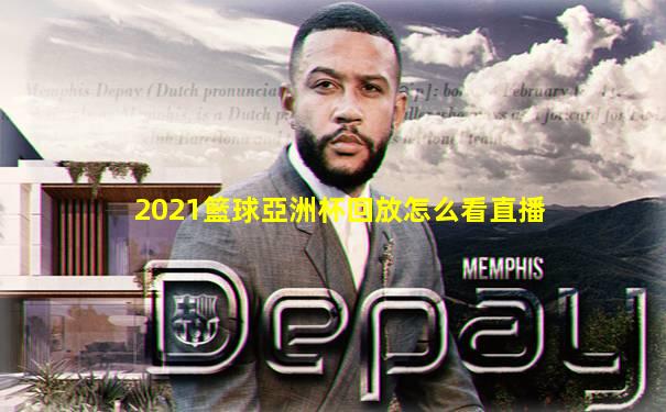 2021籃球亞洲杯回放怎么看直播