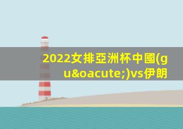 2022女排亞洲杯中國(guó)vs伊朗