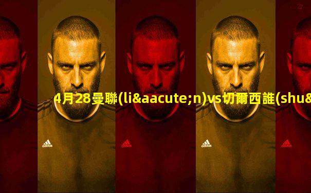 4月28曼聯(lián)vs切爾西誰(shuí)能贏