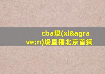 cba現(xiàn)場直播北京首鋼