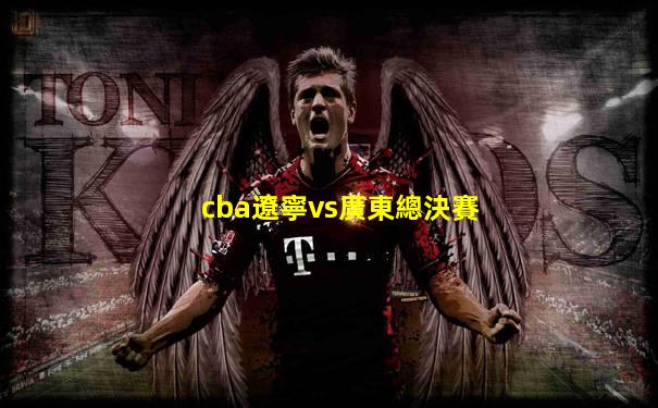 cba遼寧vs廣東總決賽