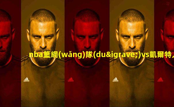 nba籃網(wǎng)隊(duì)vs凱爾特人結(jié)果
