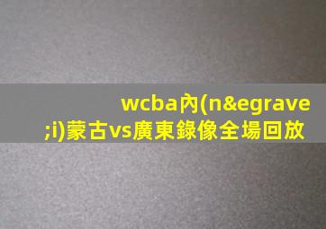 wcba內(nèi)蒙古vs廣東錄像全場回放
