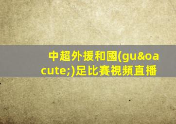 中超外援和國(guó)足比賽視頻直播