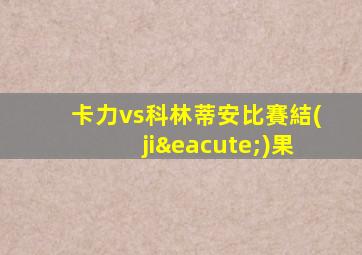 卡力vs科林蒂安比賽結(jié)果
