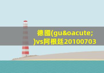 德國(guó)vs阿根廷20100703