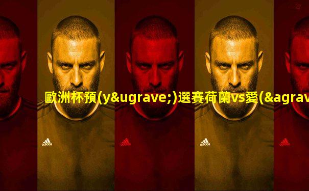 歐洲杯預(yù)選賽荷蘭vs愛(ài)沙尼亞