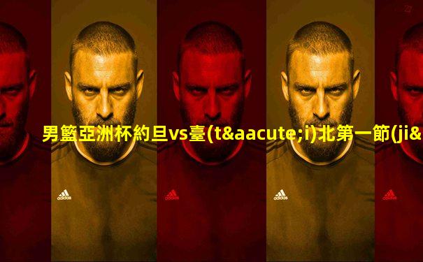 男籃亞洲杯約旦vs臺(tái)北第一節(jié)